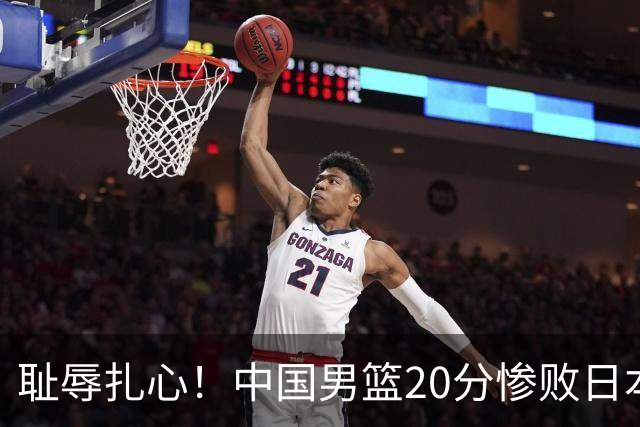 耻辱扎心！中国男篮20分惨败日本二队！终究还是走了国足的老路